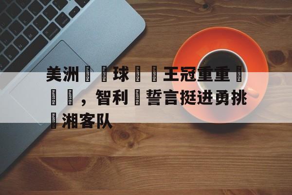 IM电竞官方网站下载-美洲杯智利战绩